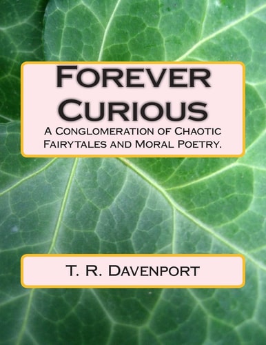 Forever Curious A Conglomeration of Chaotic Fairytales and Moral Poetry.