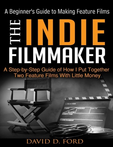 The Indie Filmmaker; a Beginner's Guide to Making Feature Films
