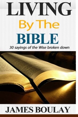 Living By The Bible The 30 Sayings of the Wise from the Book of Proverbs Broken Down