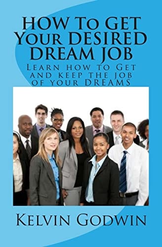 HOW To GET Your DESIRED DREAM JOB Learn how to Get and Keep the Job of Your DREAMS