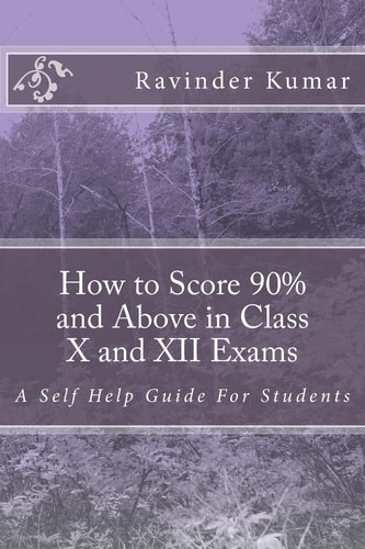 How to Score 90% and Above in Class X and XII Exams A Self Help Guide For Students