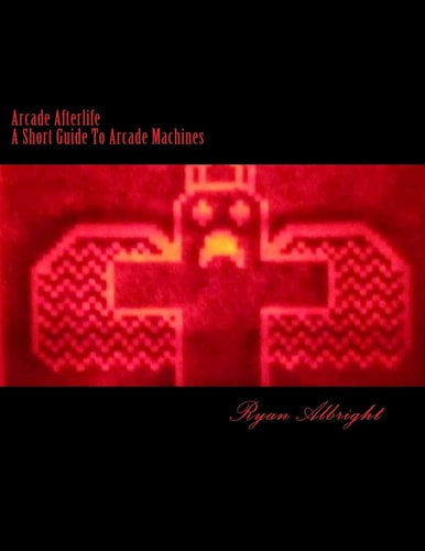 Arcade Afterlife: A Short Guide To Arcade Machines (Coin Operated Information)