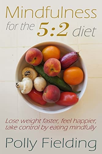Mindfulness For The 5 2 Diet: Lose Weight Faster, Feel Happier, Take Control by Eating Mindfully