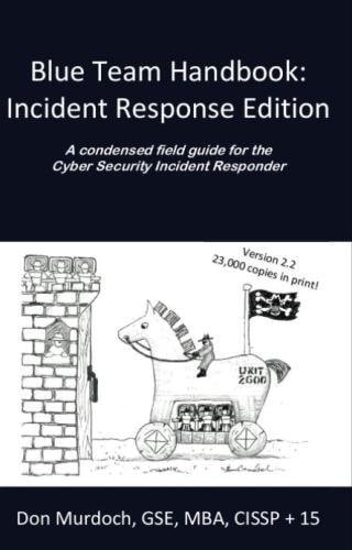 Blue Team Handbook: Incident Response Edition A Condensed Field Guide for the Cyber Security Incident Responder