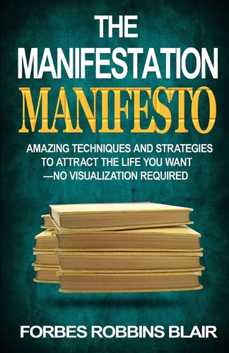 The Manifestation Manifesto Amazing Techniques and Strategies to Attract the Life You Want - No Visualization Required