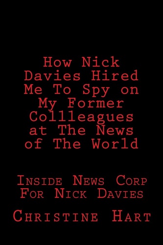How Nick Davies Hired Me to Spy on My Former Collleagues at News of the Worldl Inside News Corp for Nick Davies.