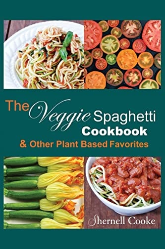 The Veggie Spagehtti Cookbook and Other Plant Based Favorites Delicious Spiral Slicer Recipes