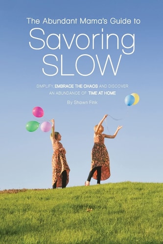 The Abundant Mama's Guide to Savoring Slow Simplify, Embrace the Chaos and Discover an Abundance of Time at Home