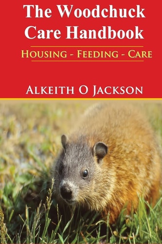 The Woodchuck Care Handbook Housing - Feeding And Care