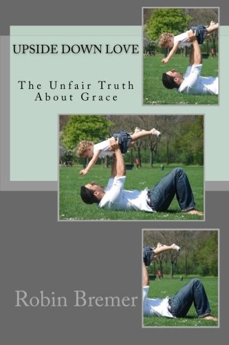 Upside Down Love The Unfair Truth About Grace