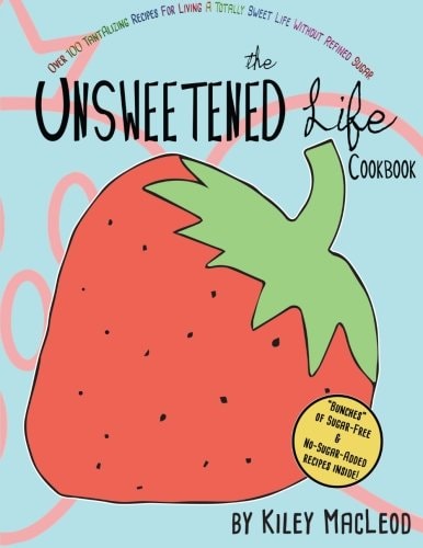 The Unsweetened Life Cookbook Tantalizing Recipes For Living A Totally Sweet Life Without Sugar