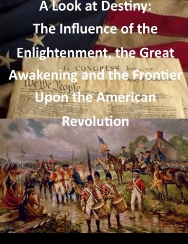 A Look at Destiny The Influence of the Enlightenment, the Great Awakening and the Frontier Upon the American Revolution