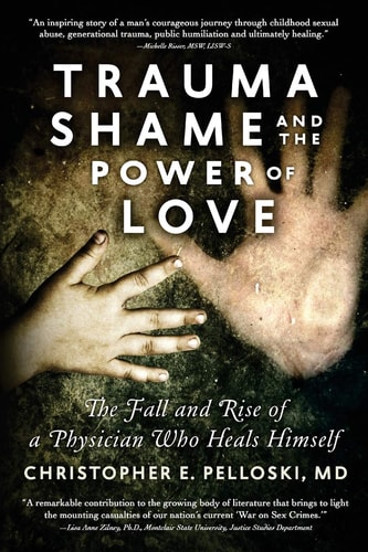 Trauma, Shame, and the Power of Love The Fall and Rise of a Physician Who Heals Himself