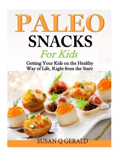 Paleo Snacks for Kids Getting Your Kids on the Healthy Way of Life, Right from the Start!