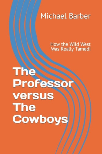 The Professor Versus The Cowboys How the Wild West Was Really Tamed!