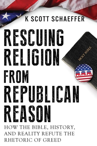 Rescuing Religion from Republican Reason How the Bible, History, and Reality Refute the Rhetoric of Greed