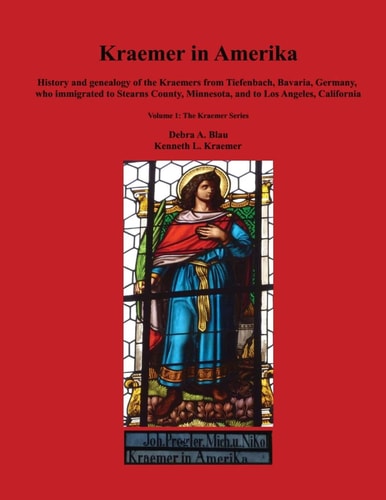 Kraemer in Amerika History and Genealogy of the Kraemers from Tiefenbach, Bavaria, Germany, Who Immigrated to Stearns County, Minnesota, and to Los Angeles, California