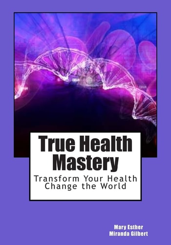 True Health Mastery Transform Your Health; Change the World