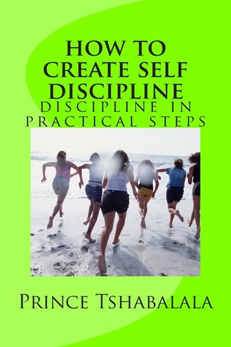 How to Create Self Discipline Discipline in Practical Steps