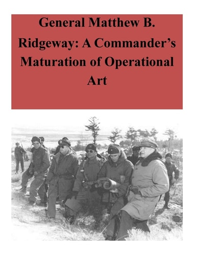 General Matthew B. Ridgeway A Commander's Maturation of Operational Art