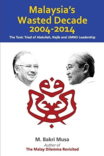 Malaysia's Wasted Decade 2004-2014 The Toxic Triad of Abdullah, Najib, and UMNO Leadership