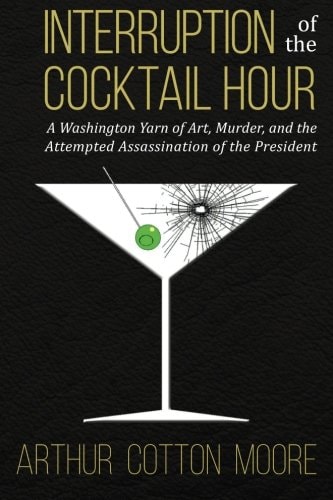 Interruption of the Cocktail Hour A Washington Yarn of Art, Murder, and the Attempted Assassination of the President