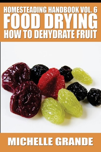 Homesteading Handbook Vol. 6 Food Drying How to Dehydrate Fruit