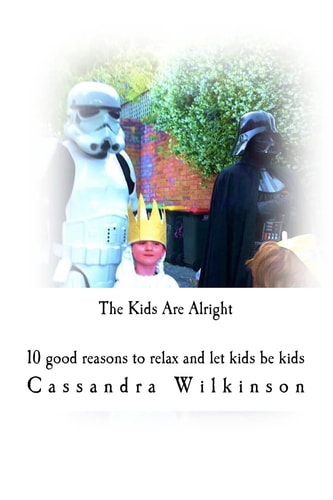 The Kids Are Alright 10 Good Reasons to Relax and Let Kids Be Kids