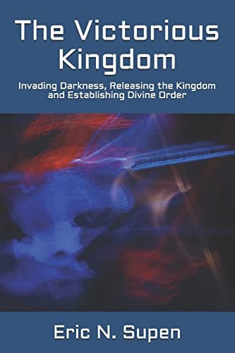 The Victorious Kingdom Invading Darkness, Releasing the Kingdom and Establishing Divine Order