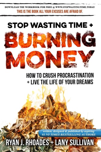 Stop Wasting Time and Burning Money How to Crush Procrastination and Live the Life of Your Dreams