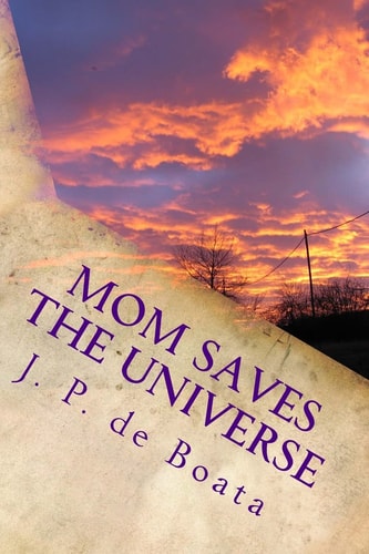 Mom Saves the Universe Moms Harness Cosmic Energy/Achieve Peace on Earth/Reach the Stars/Feminist Future Reality Novel