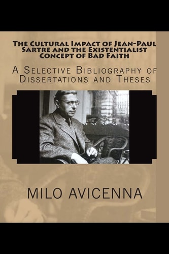 The Cultural Impact of Jean-Paul Sartre and the Existentialist Concept of Bad Faith A Selective Bibliography of Dissertations and Theses