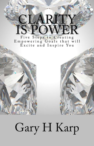 Clarity Is Power The 5 Steps to Creating Empowering Goals That Will Excite and You