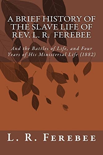 A Brief History of the Slave Life of Rev. L. R. Ferebee And the Battles of Life, and Four Years of His Ministerial Life (1882)