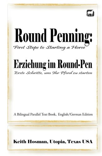 Round Penning First Steps to Starting a Horse / Erziehung Im Round-Pen: Erste Schritte, Um Ihr Pferd Zu Starten; A Bilingual Parallel Text Book, English/German Edition