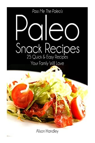 Pass Me The Paleo's Paleo Snack Recipes 25 Quick and Easy Recipes That Your Family Will Love