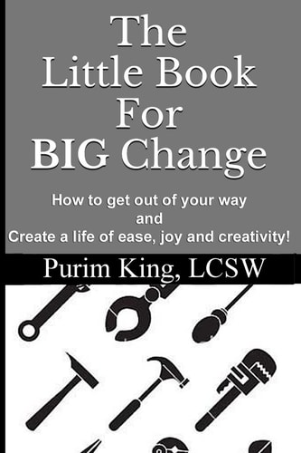 The Little Book For BIG Change How to Get Out of Your Way and Create Life of Ease, Joy and Creativity!