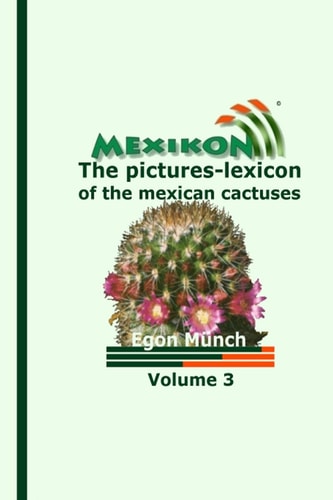 MEXIKON Volume 3 The Pictures-Lexicon of the Mexican Cactuses