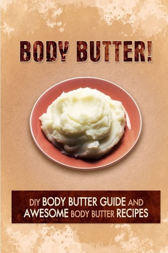 Body Butter DIY Body Butter Guide and Awesome Body Butter Recipes