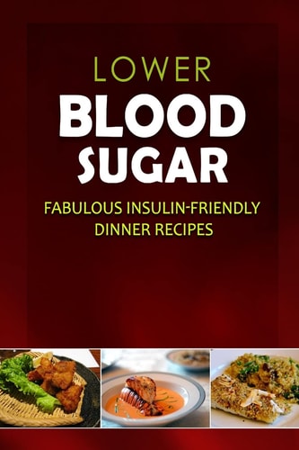 Lower Blood Sugar - Fabulous Insulin-Friendly Dinner Recipes Grain-Free, Sugar-Free Cookbook for Healthy Blood Sugar Levels
