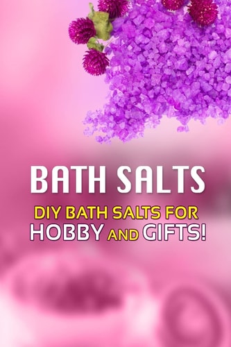 Bath Salts - DIY Bath Salts for Hobby and Gifts! The Step-By-Step Playbook for Making Bath Salts for Gifts and Hobby