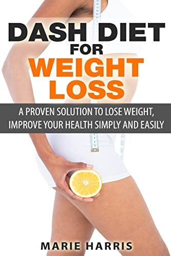DASH Diet for Weight Loss A Proven Solution to Lose Weight, Improve Your Health Simply and Easily