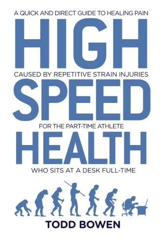 High Speed Health A Quick and Direct Guide to Healing Pain Caused by Repetitive Strain Injuries, For the Part-Time Athlete Who Sits at a Desk Full-Time