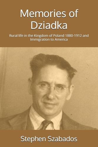 Memories of Dziadka Rural Life in the Kingdom of Poland 1880-1912 and Immigration to America