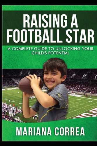 Raising a Football Star A Complete Guide to Unlocking Your Childs Potential