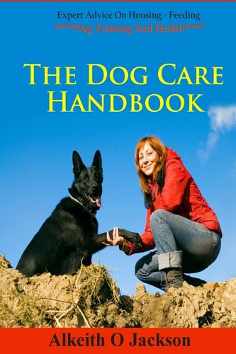 The Dog Care Handbook Expert Advice On - Housing, Feeding, Dog Training And Health