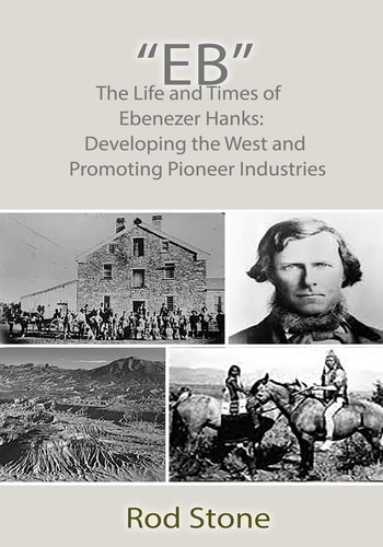 "Eb" The Life and Times of Ebenezer Hanks: Developing the West and Promoting Pioneer Industries