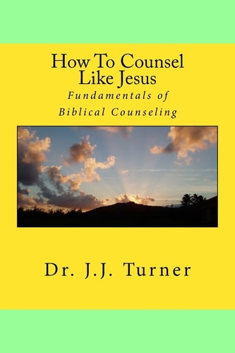How to Counsel Like Jesus Fundamentals of Biblical Counseling