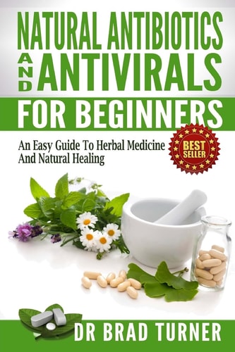 Natural Antibiotics And Antivirals For Beginners An Easy Guide To Herbal Medicine And Natural Healing