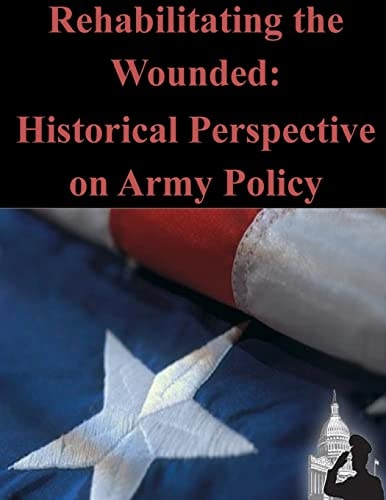 Rehabilitating the Wounded Historical Perspective on Army Policy